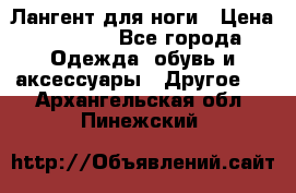 Лангент для ноги › Цена ­ 4 000 - Все города Одежда, обувь и аксессуары » Другое   . Архангельская обл.,Пинежский 